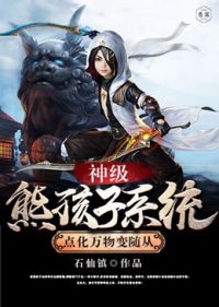 神级熊孩子系统点化万物变随从 作者：石仙镇