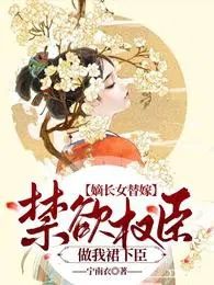嫡长女替嫁：禁欲权臣做我裙下臣小说阅读